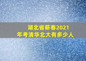 湖北省蕲春2021 年考清华北大有多少人